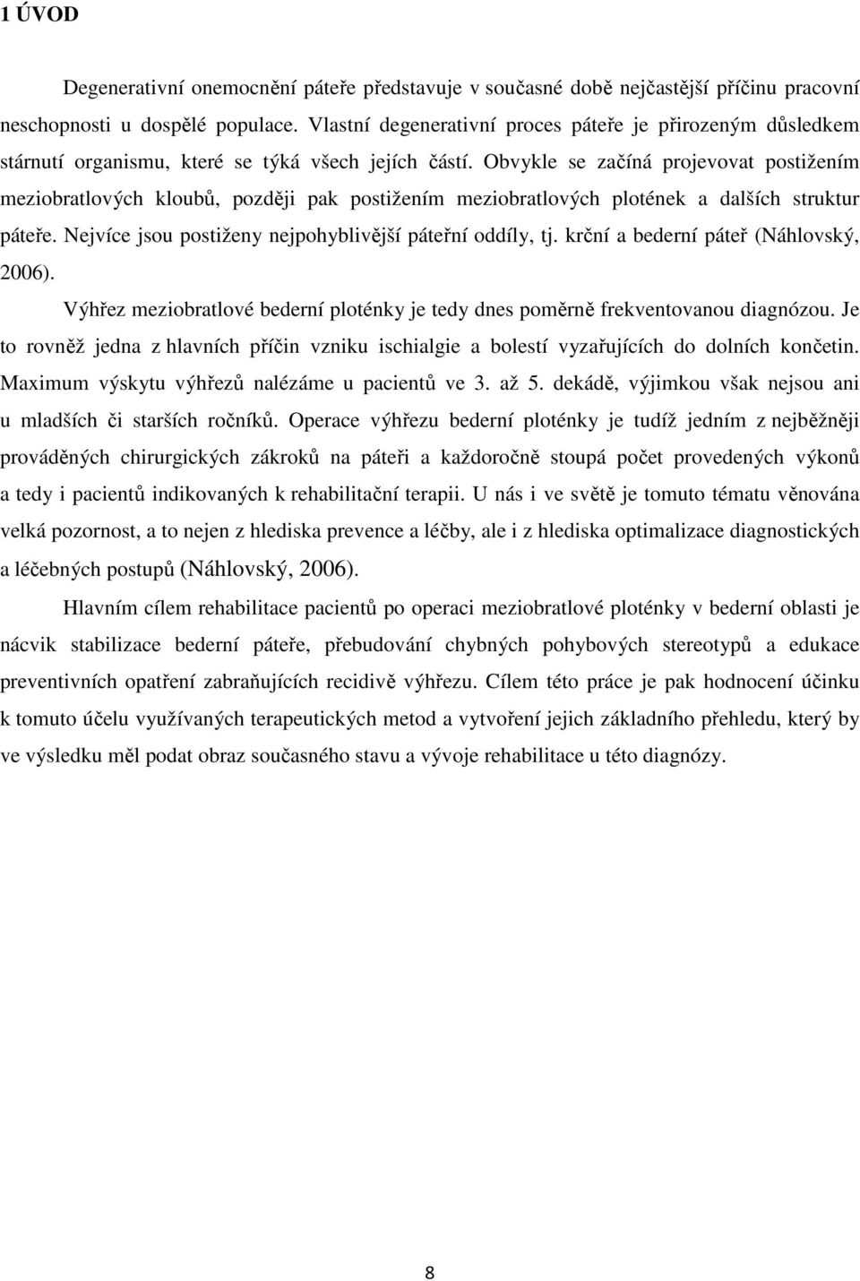 Obvykle se začíná projevovat postižením meziobratlových kloubů, později pak postižením meziobratlových plotének a dalších struktur páteře. Nejvíce jsou postiženy nejpohyblivější páteřní oddíly, tj.