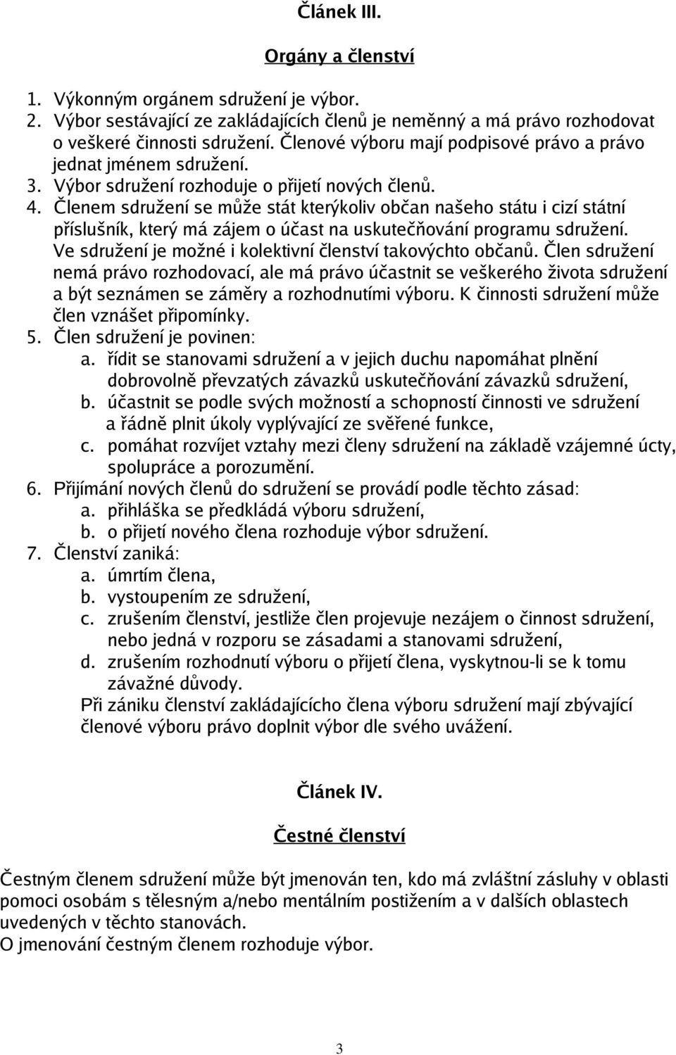 Členem sdružení se může stát kterýkoliv občan našeho státu i cizí státní příslušník, který má zájem o účast na uskutečňování programu sdružení.