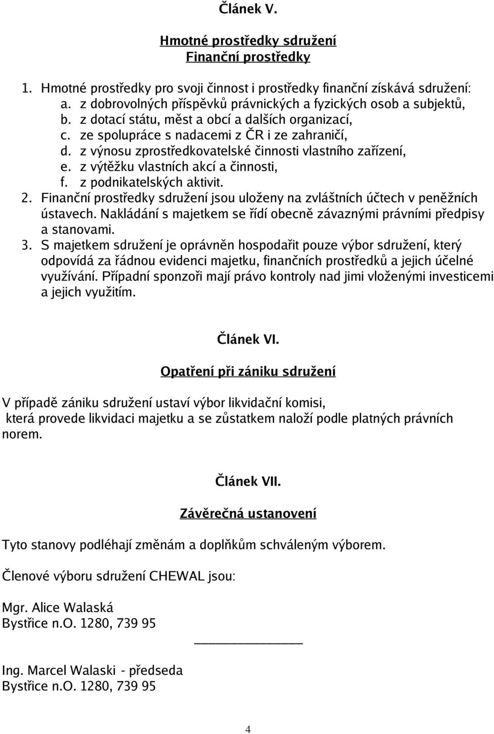 z výnosu zprostředkovatelské činnosti vlastního zařízení, e. z výtěžku vlastních akcí a činnosti, f. z podnikatelských aktivit. 2.