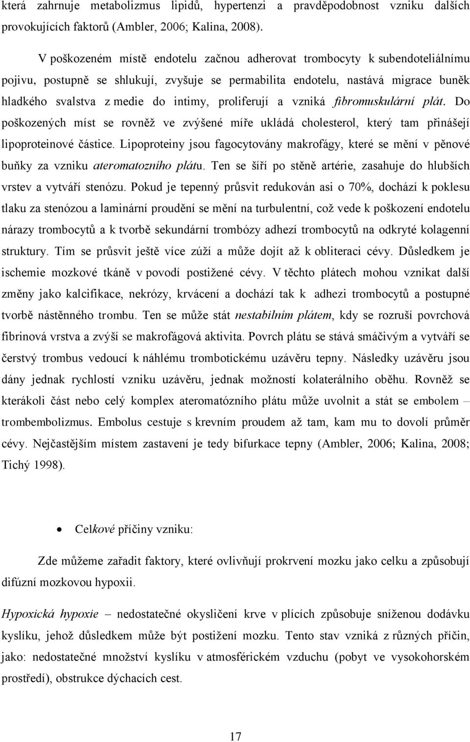 proliferují a vzniká fibromuskulární plát. Do poškozených míst se rovněž ve zvýšené míře ukládá cholesterol, který tam přinášejí lipoproteinové částice.