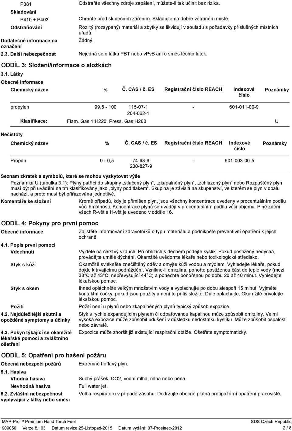 ODDÍL 3: Složení/informace o složkách 3.1. Látky Obecné informace Chemický název % Č. CAS / č. ES Registrační číslo REACH Indexové číslo Poznámky propylen Klasifikace: 99,5 100 115071 2040621 Flam.