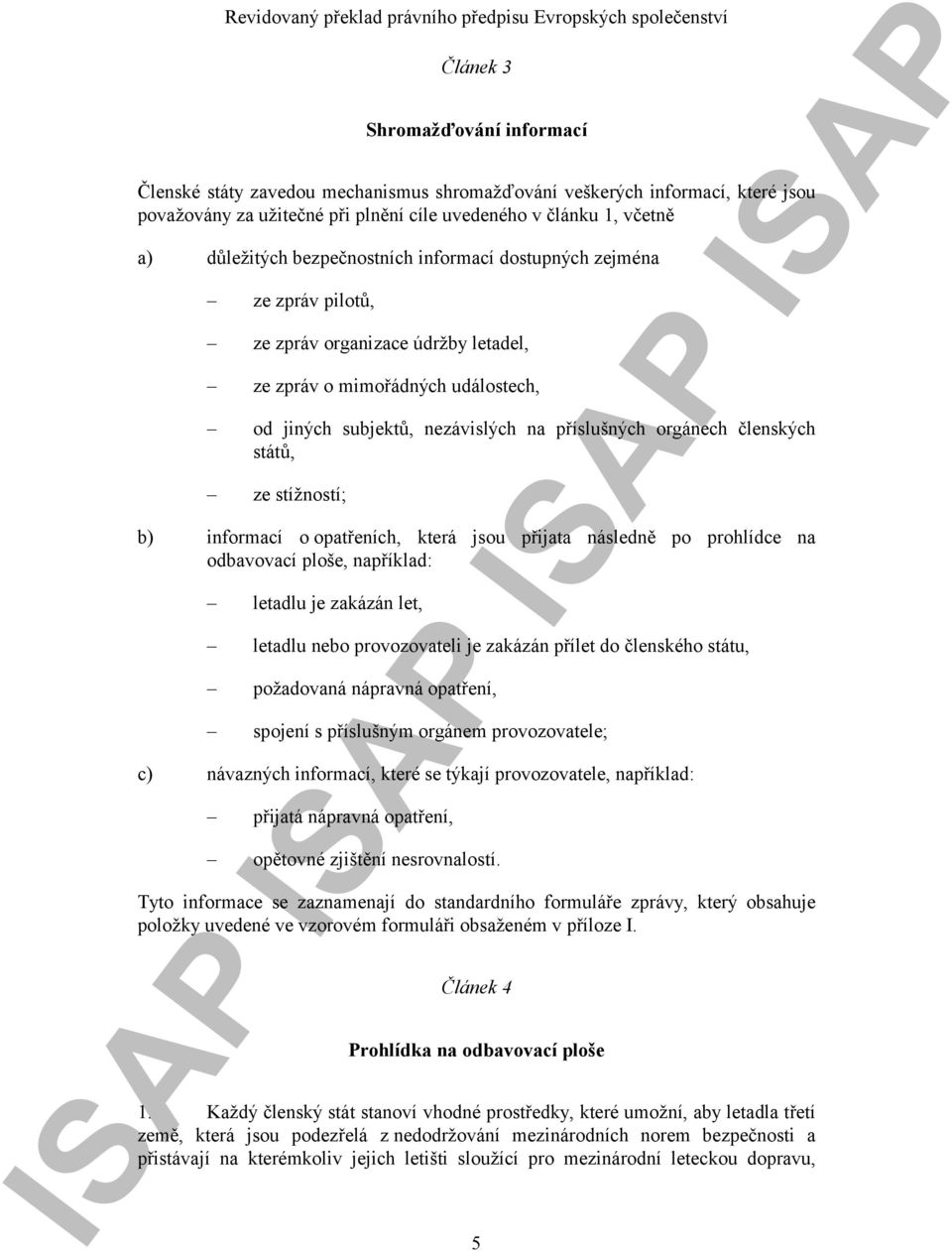 států, ze stížností; b) informací o opatřeních, která jsou přijata následně po prohlídce na odbavovací ploše, například: letadlu je zakázán let, letadlu nebo provozovateli je zakázán přílet do