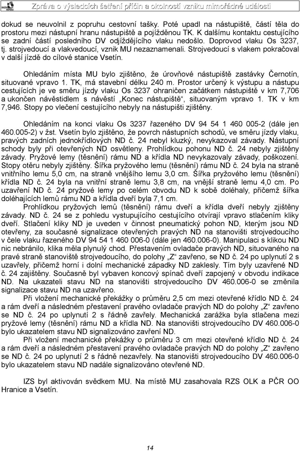 Strojvedoucí s vlakem pokračoval v další jízdě do cílové stanice Vsetín. Ohledáním místa MU bylo zjištěno, že úrovňové nástupiště zastávky Černotín, situované vpravo 1. TK, má stavební délku 240 m.