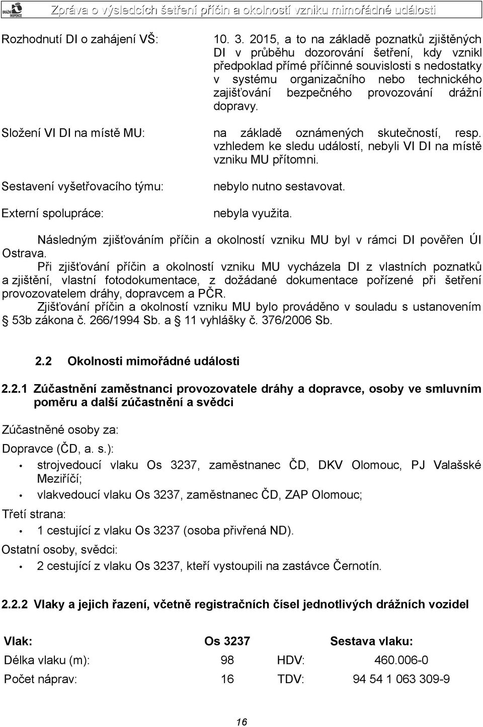 bezpečného provozování drážní dopravy. na základě oznámených skutečností, resp. vzhledem ke sledu událostí, nebyli VI DI na místě vzniku MU přítomni. nebylo nutno sestavovat. nebyla využita.