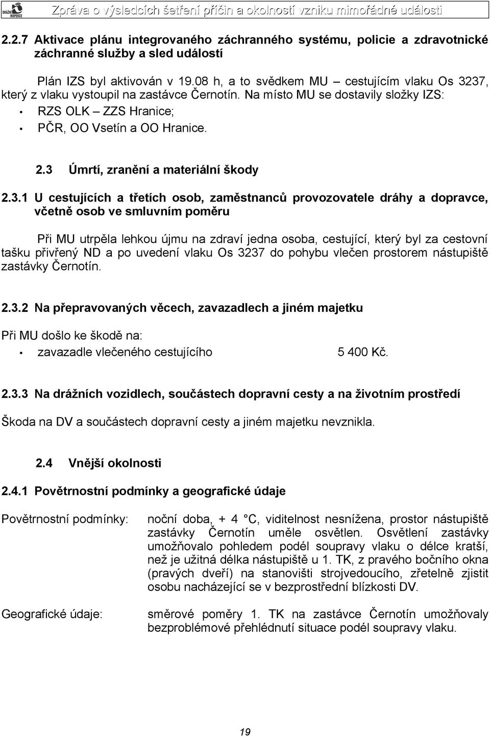 3 Úmrtí, zranění a materiální škody 2.3.1 U cestujících a třetích osob, zaměstnanců provozovatele dráhy a dopravce, včetně osob ve smluvním poměru Při MU utrpěla lehkou újmu na zdraví jedna osoba,