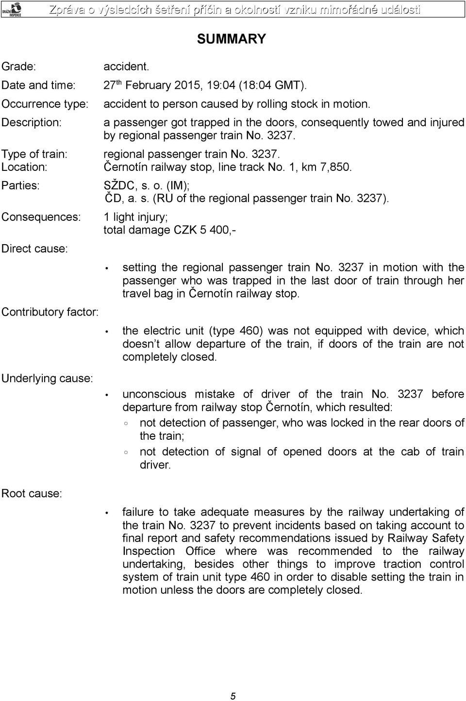 Type of train: regional passenger train No. 3237. Location: Černotín railway stop, line track No. 1, km 7,850. Parties: Consequences: Direct cause: Contributory factor: Underlying cause: SŽDC, s. o. (IM); ČD, a.