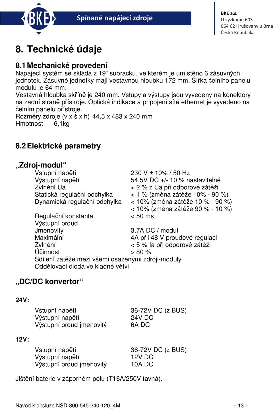 Optická indikace a připojení sítě ethernet je vyvedeno na čelním panelu přístroje. Rozměry zdroje (v x š x h) 44,5 x 483 x 240 mm Hmotnost 6,1kg 8.