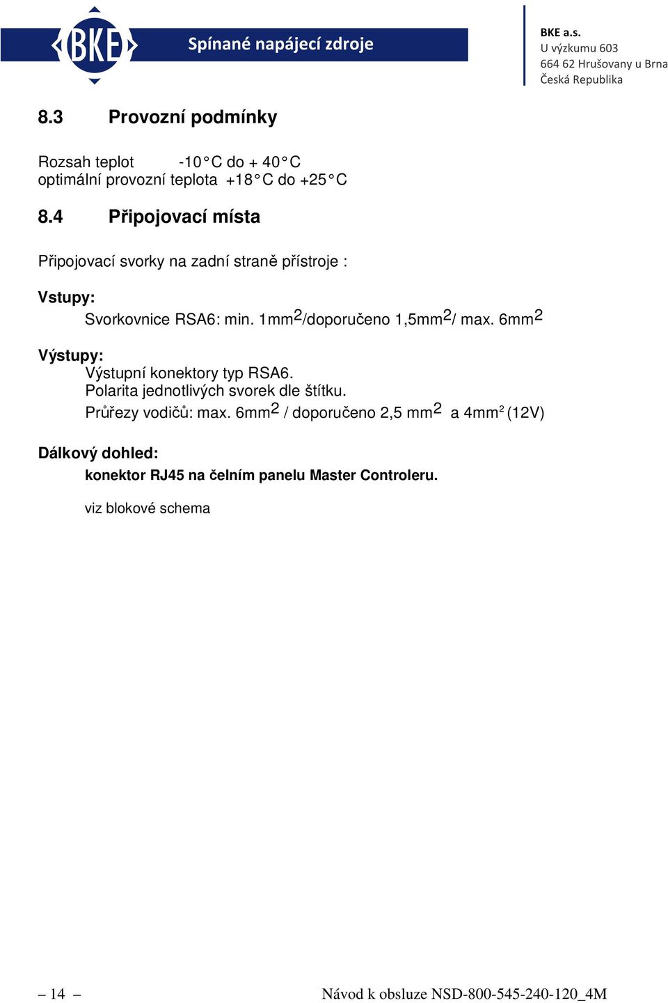 1mm 2 /doporučeno 1,5mm 2 / max. 6mm 2 Výstupy: Výstupní konektory typ RSA6. Polarita jednotlivých svorek dle štítku.