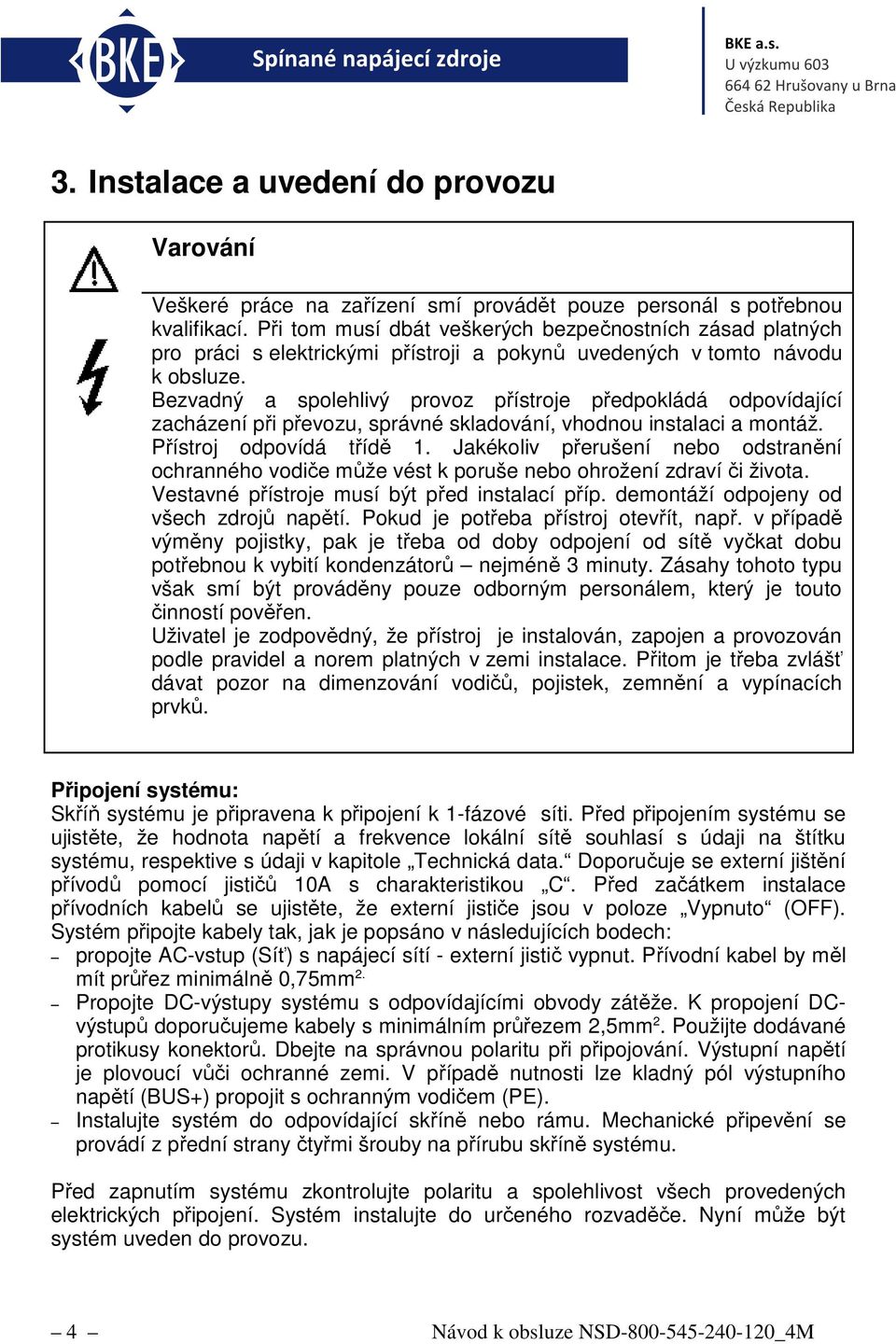 Bezvadný a spolehlivý provoz přístroje předpokládá odpovídající zacházení při převozu, správné skladování, vhodnou instalaci a montáž. Přístroj odpovídá třídě 1.