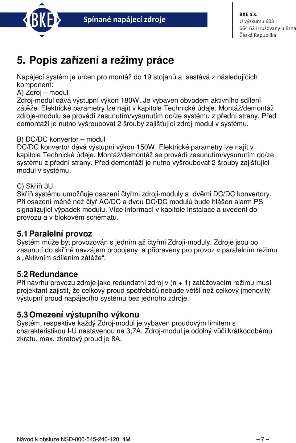 Před demontáží je nutno vyšroubovat 2 šrouby zajišťující zdroj-modul v systému. B) DC/DC konvertor modul DC/DC konvertor dává výstupní výkon 150W.