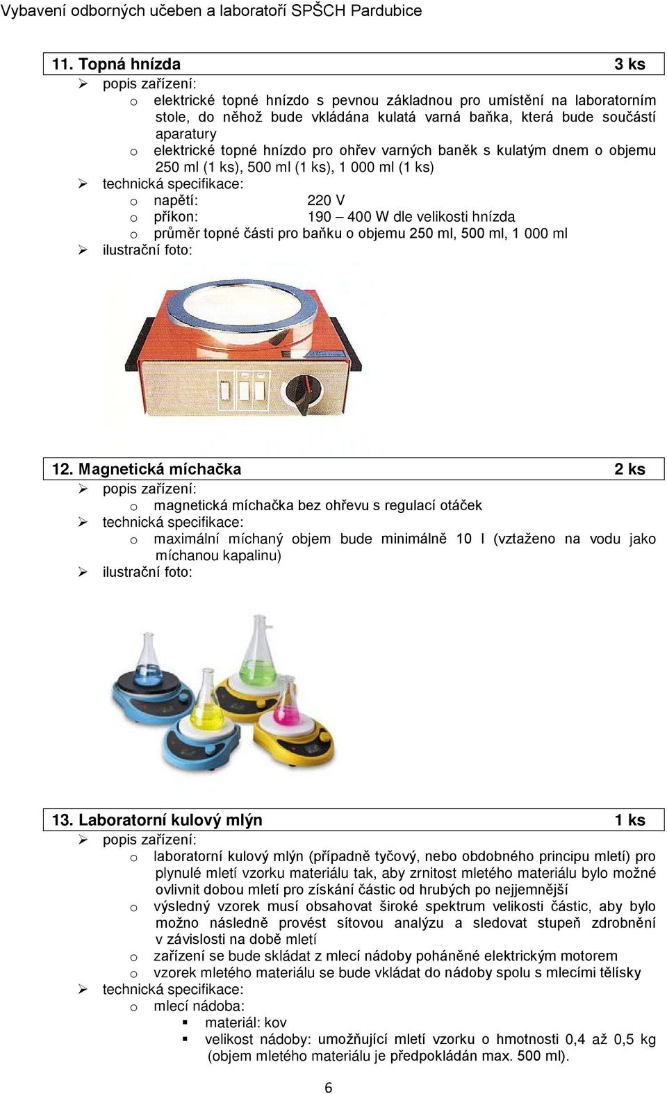 elektrické topné hnízdo pro ohřev varných baněk s kulatým dnem o objemu 250 ml (1 ks), 500 ml (1 ks), 1 000 ml (1 ks) o napětí: 220 V o příkon: 190 400 W dle velikosti hnízda o průměr topné části pro