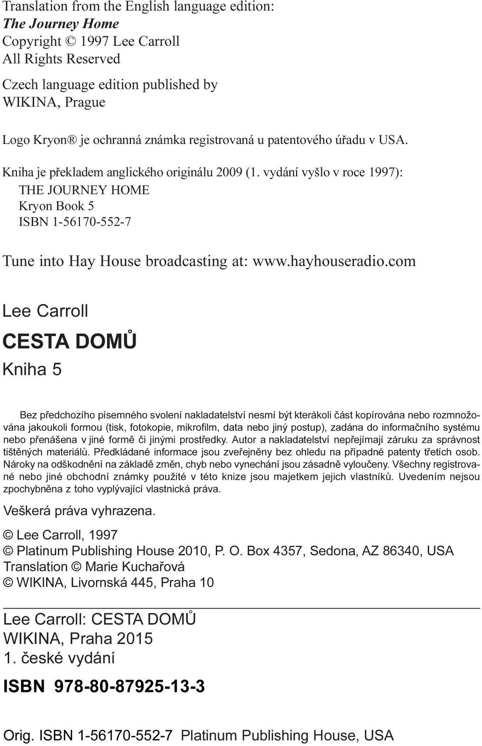 vydání vyšlo v roce 1997): THE JOURNEY HOME Kryon Book 5 ISBN 1-56170-552-7 Tune into Hay House broadcasting at: www.hayhouseradio.