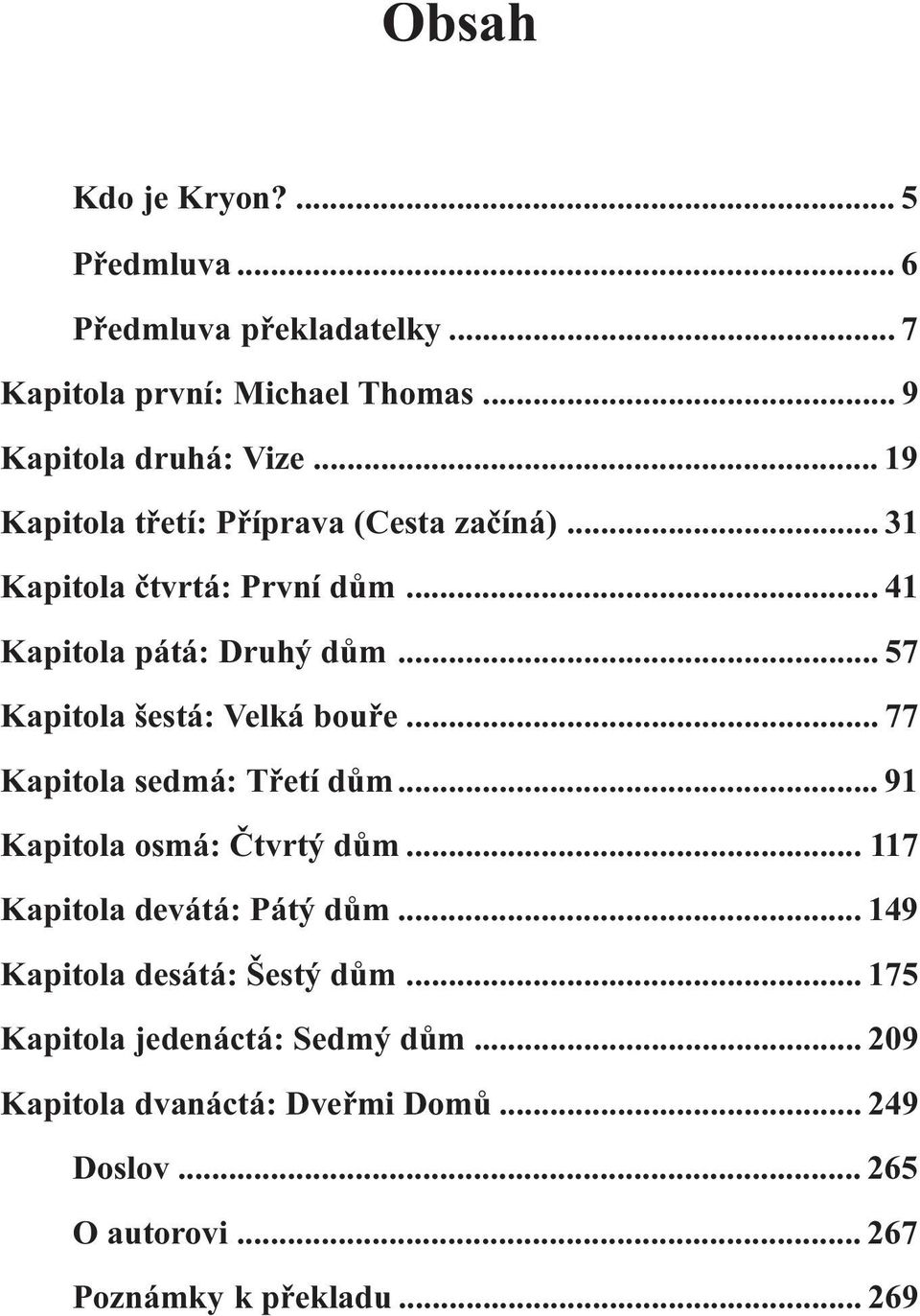 .. 57 Kapitola šestá: Velká bouøe... 77 Kapitola sedmá: Tøetí dùm... 91 Kapitola osmá: Ètvrtý dùm... 117 Kapitola devátá: Pátý dùm.