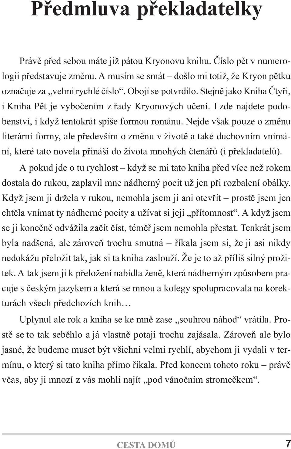 Nejde však pouze o zmìnu literární formy, ale pøedevším o zmìnu v životì a také duchovním vnímání, které tato novela pøináší do života mnohých ètenáøù (i pøekladatelù).