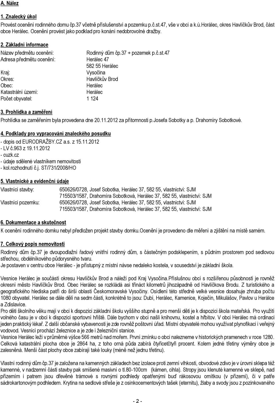 Prohlídka a zaměření Prohlídka se zaměřením byla provedena dne 20.11.2012 za přítomnosti p.josefa Sobotky a p. Drahomíry Sobotkové. 4.