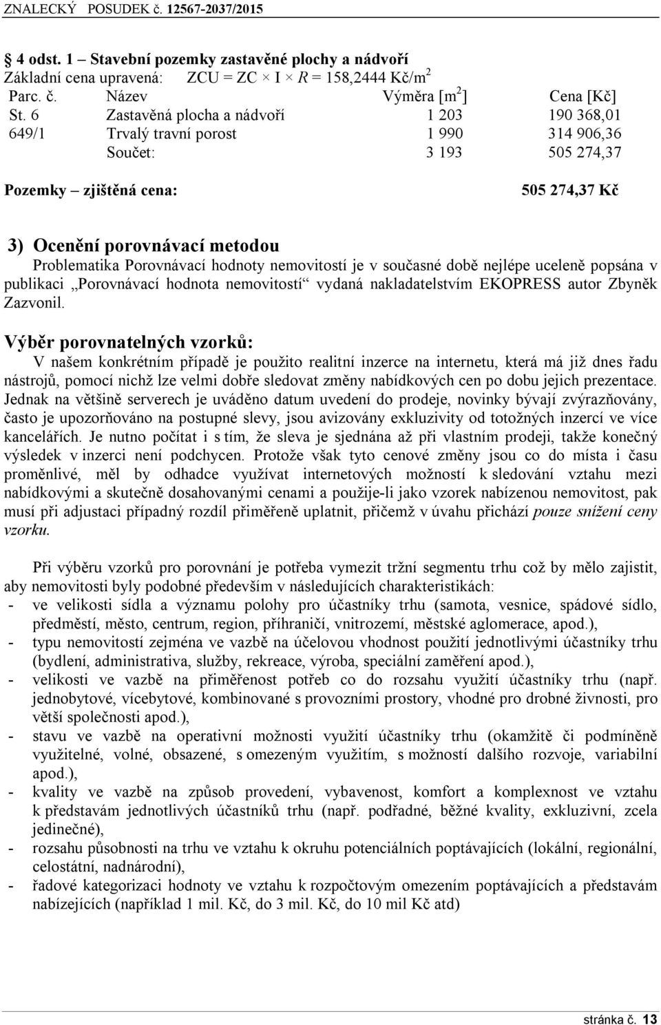 Porovnávací hodnoty nemovitostí je v současné době nejlépe uceleně popsána v publikaci Porovnávací hodnota nemovitostí vydaná nakladatelstvím EKOPRESS autor Zbyněk Zazvonil.