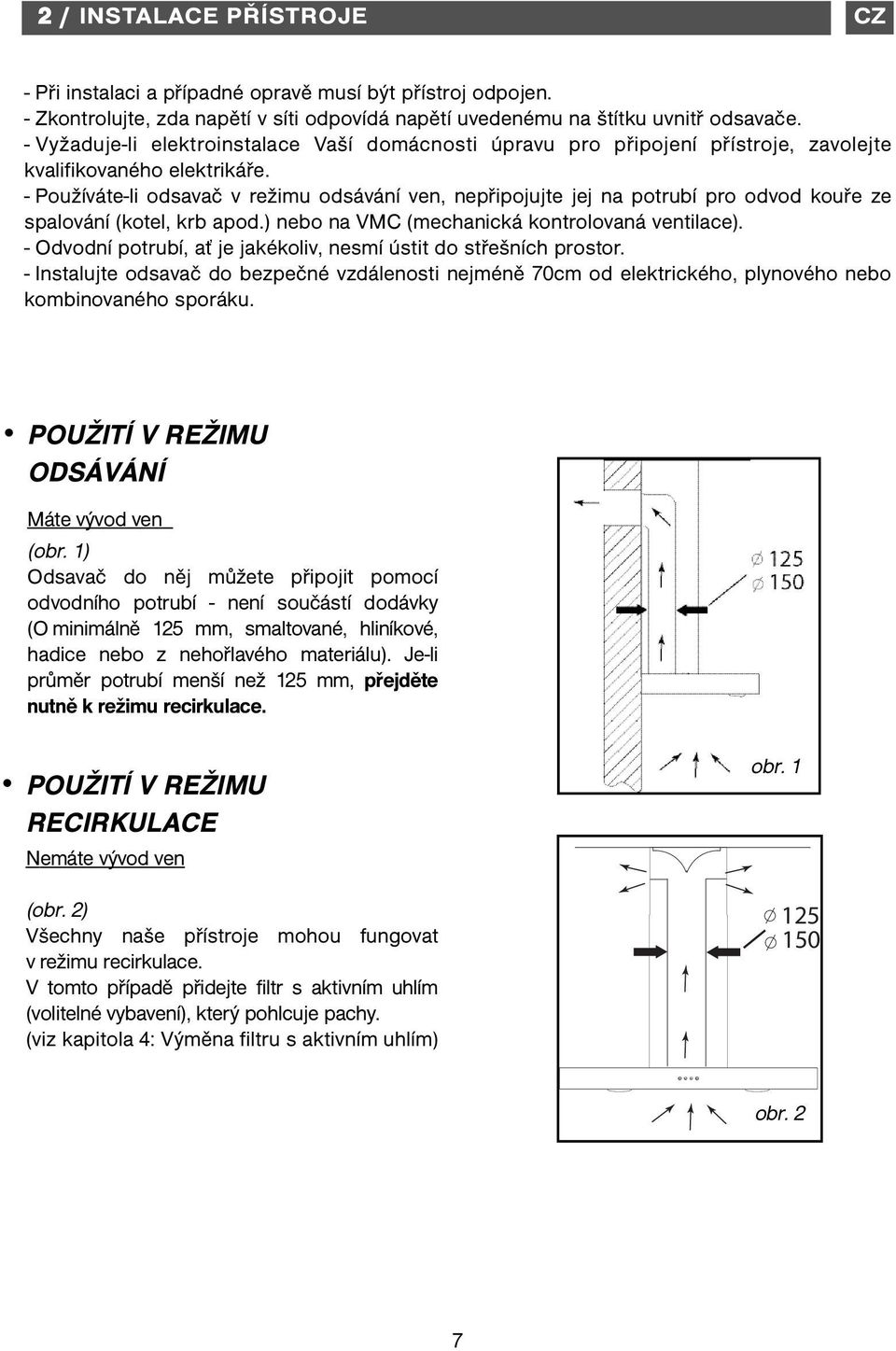 - Používáte-li odsavač v režimu odsávání ven, nepřipojujte jej na potrubí pro odvod kouře ze spalování (kotel, krb apod.) nebo na VM (mechanická kontrolovaná ventilace).