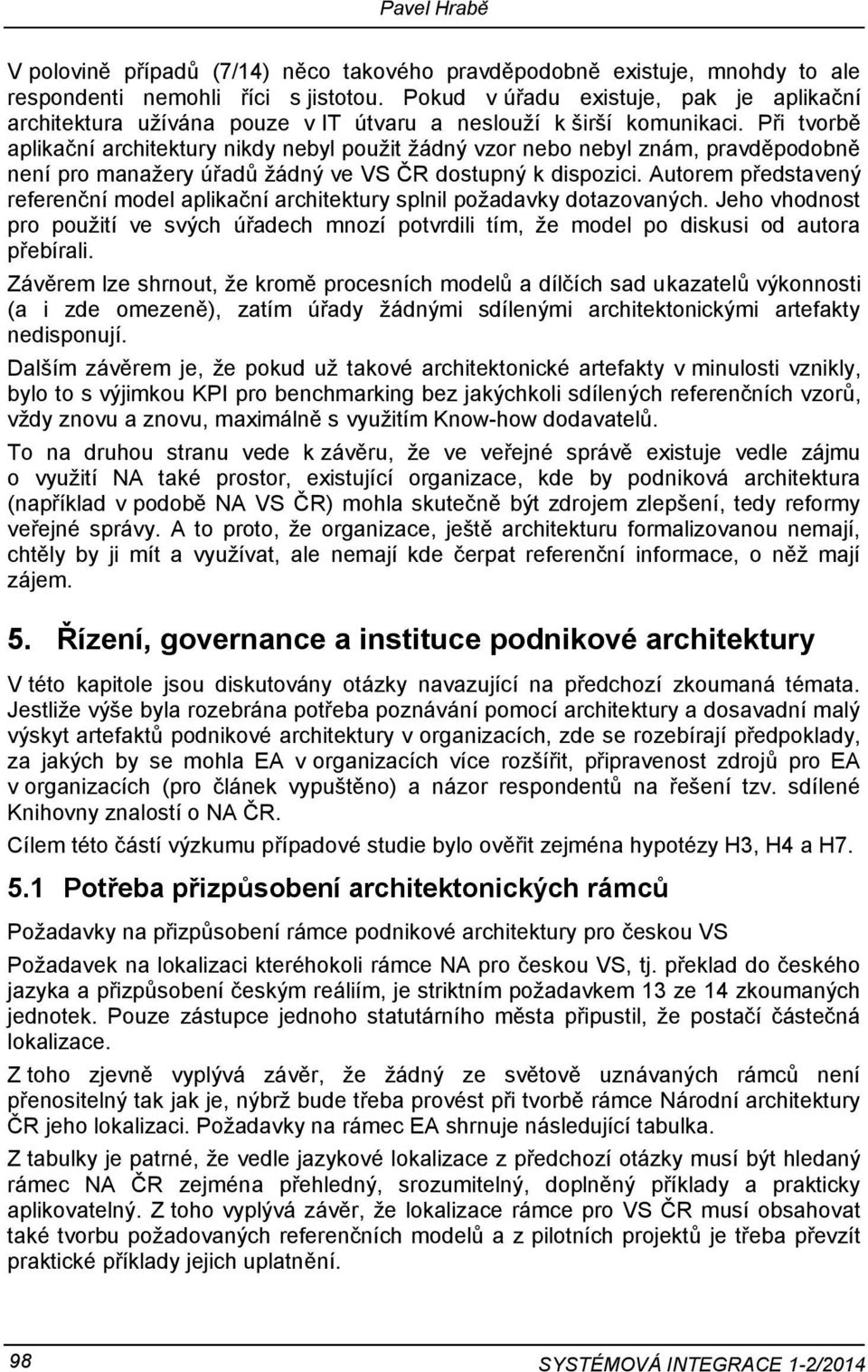 Při tvorbě aplikační architektury nikdy nebyl použit žádný vzor nebo nebyl znám, pravděpodobně není pro manažery úřadů žádný ve VS ČR dostupný k dispozici.