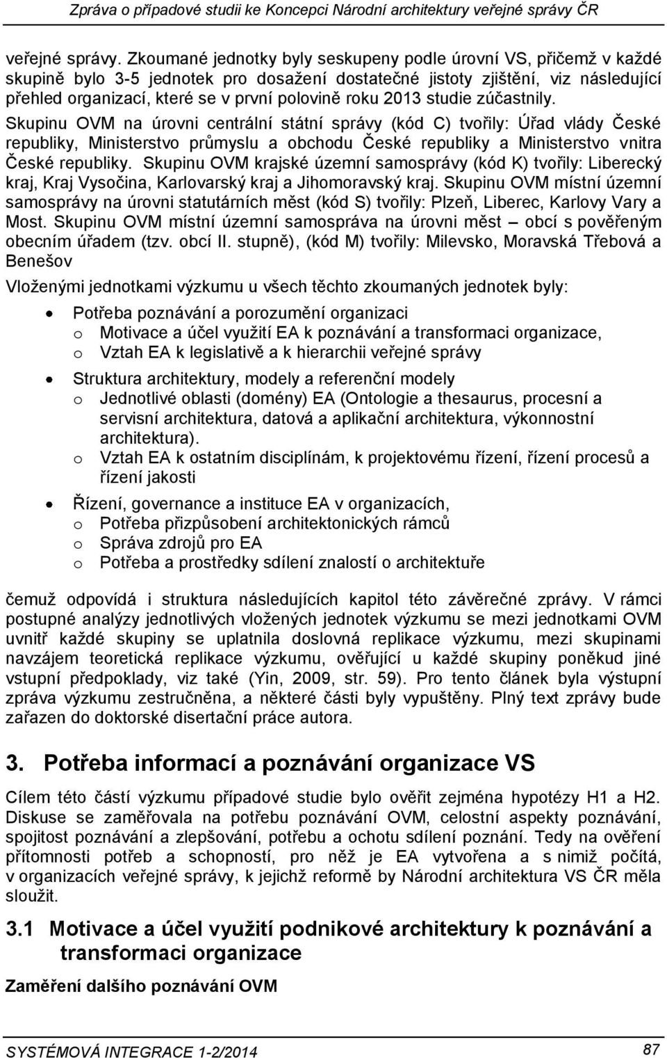 studie zúčastnily. Skupinu OVM na úrovni centrální státní správy (kód C) tvořily: Úřad vlády České republiky, Ministerstvo průmyslu a obchodu České republiky a Ministerstvo vnitra České republiky.