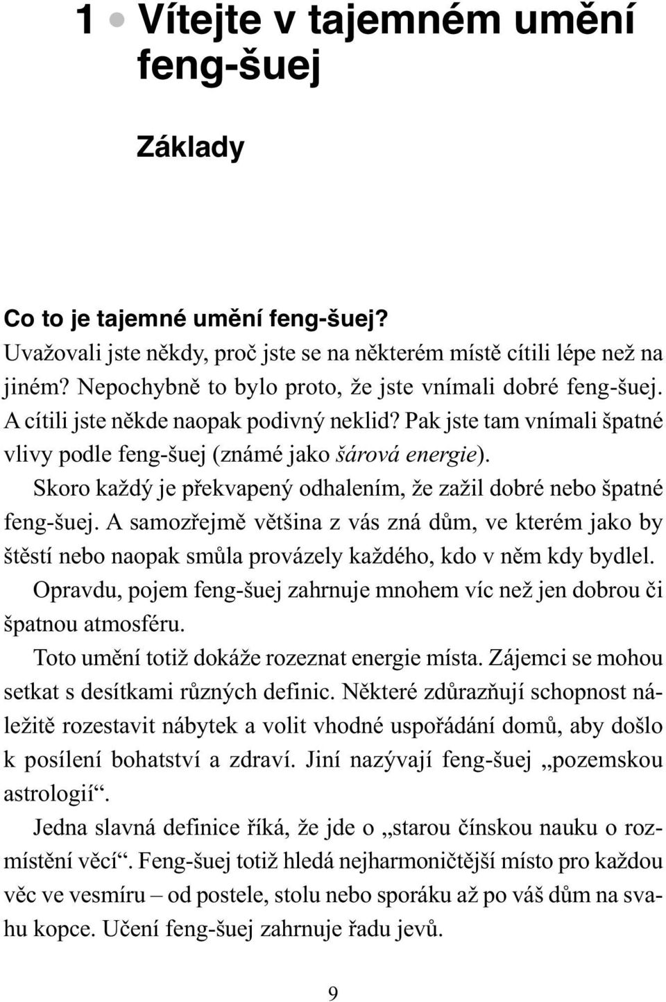 Skoro každý je překvapený odhalením, že zažil dobré nebo špatné feng-šuej. A samozřejmě většina z vás zná dům, ve kterém jako by štěstí nebo naopak smůla provázely každého, kdo v něm kdy bydlel.