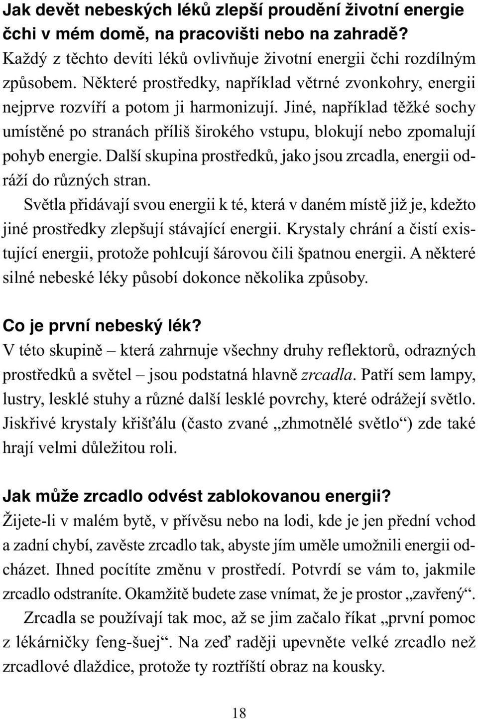 Jiné, například těžké sochy umístěné po stranách příliš širokého vstupu, blokují nebo zpomalují pohyb energie. Další skupina prostředků, jako jsou zrcadla, energii odráží do různých stran.