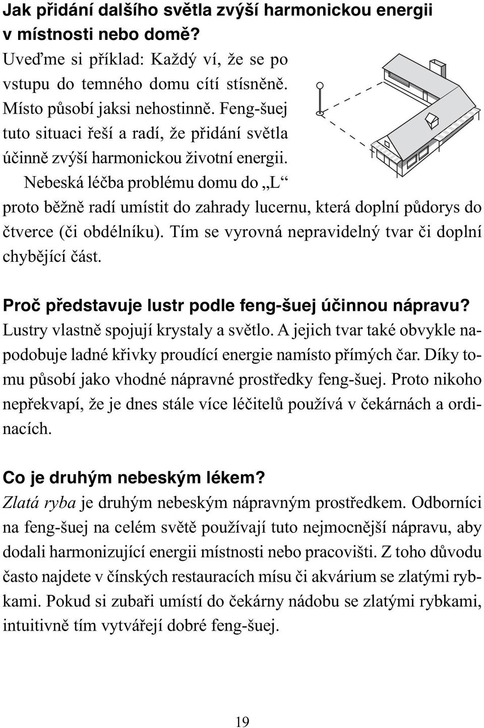 Nebeská léčba problému domu do L proto běžně radí umístit do zahrady lucernu, která doplní půdorys do čtverce (či obdélníku). Tím se vyrovná nepravidelný tvar či doplní chybějící část.