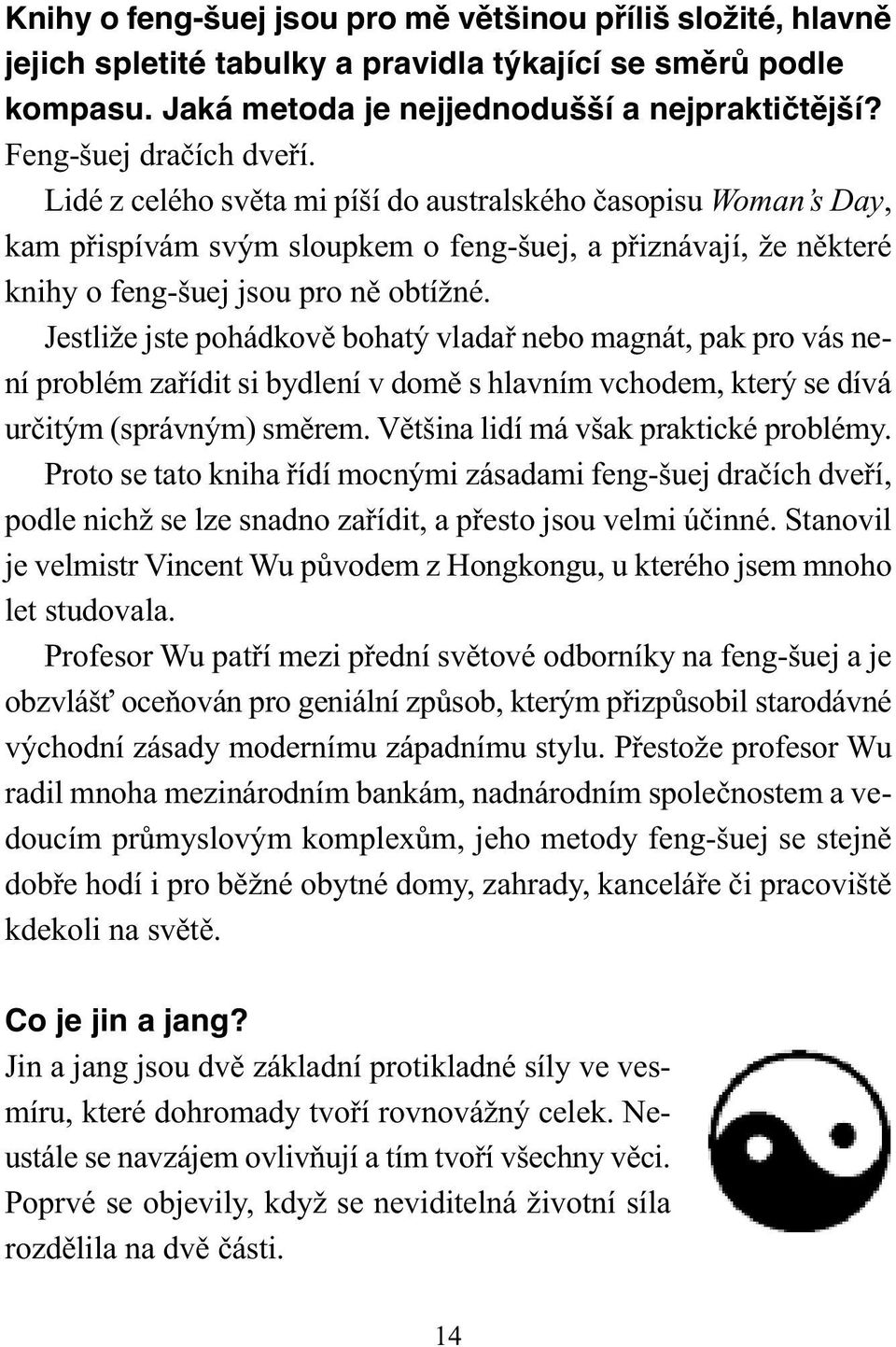 Jestliže jste pohádkově bohatý vladař nebo magnát, pak pro vás není problém zařídit si bydlení v domě s hlavním vchodem, který se dívá určitým (správným) směrem.