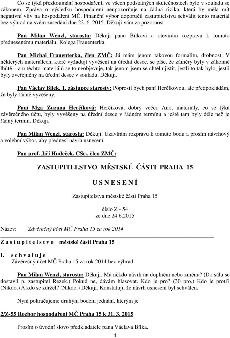 Finanční výbor doporučil zastupitelstvu schválit tento materiál bez výhrad na svém zasedání dne 22. 6. 2015. Děkuji vám za pozornost.