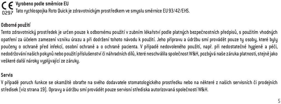 úrazu a při dodržení tohoto návodu k použití. Jeho přípravu a údržbu smí provádět pouze ty osoby, které byly poučeny o ochraně před infekcí, osobní ochraně a o ochraně pacienta.