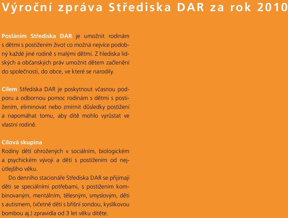 Cílem Střediska DAR je poskytnout včasnou podporu a odbornou pomoc rodinám s dětmi s postižením, eliminovat nebo zmírnit důsledky postižení a napomáhat tomu, aby dítě mohlo vyrůstat ve vlastní rodině.