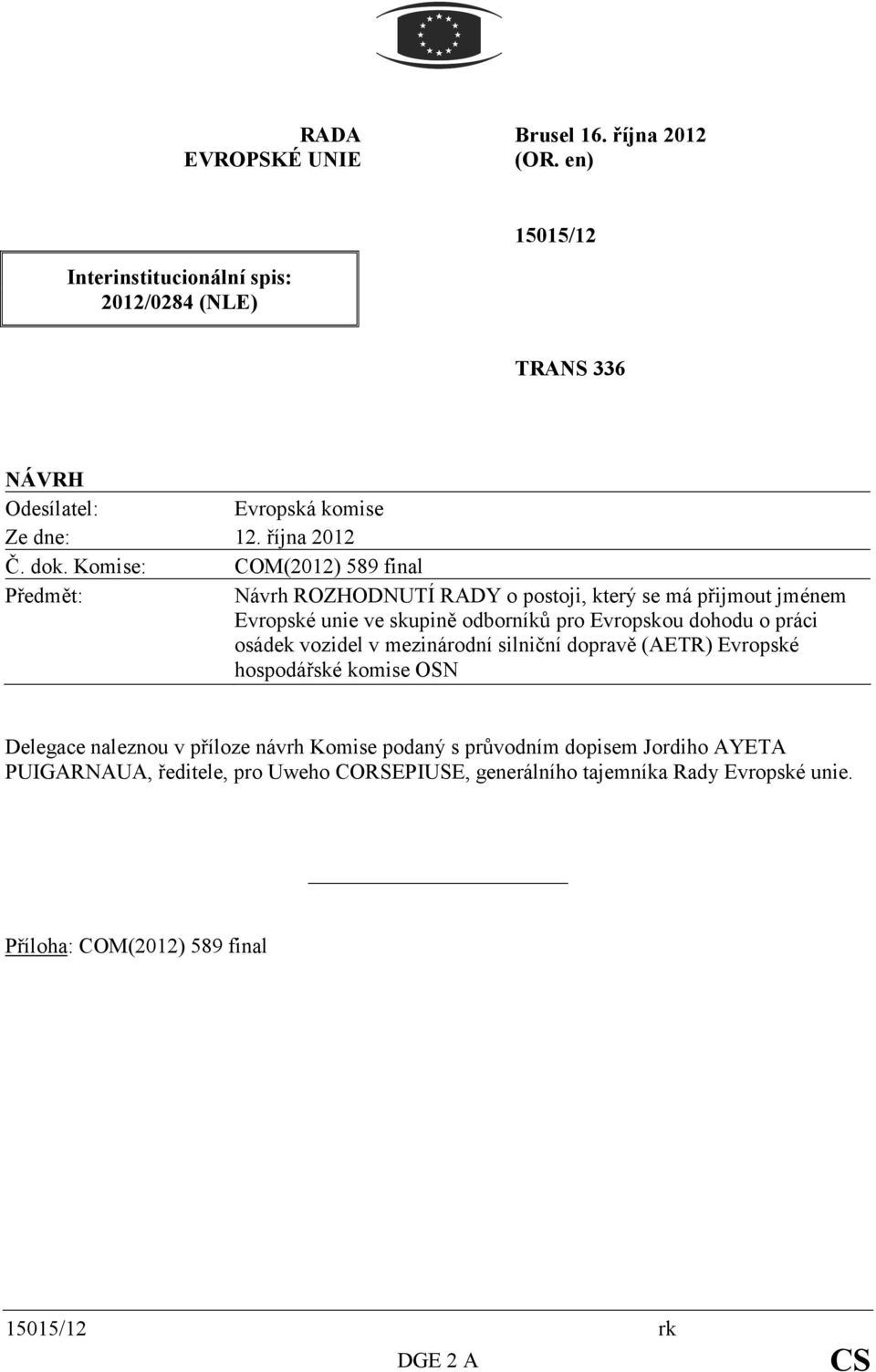 Komise: COM(2012) 589 final Předmět: Návrh ROZHODNUTÍ RADY o postoji, který se má přijmout jménem Evropské unie ve skupině odborníků pro Evropskou dohodu o