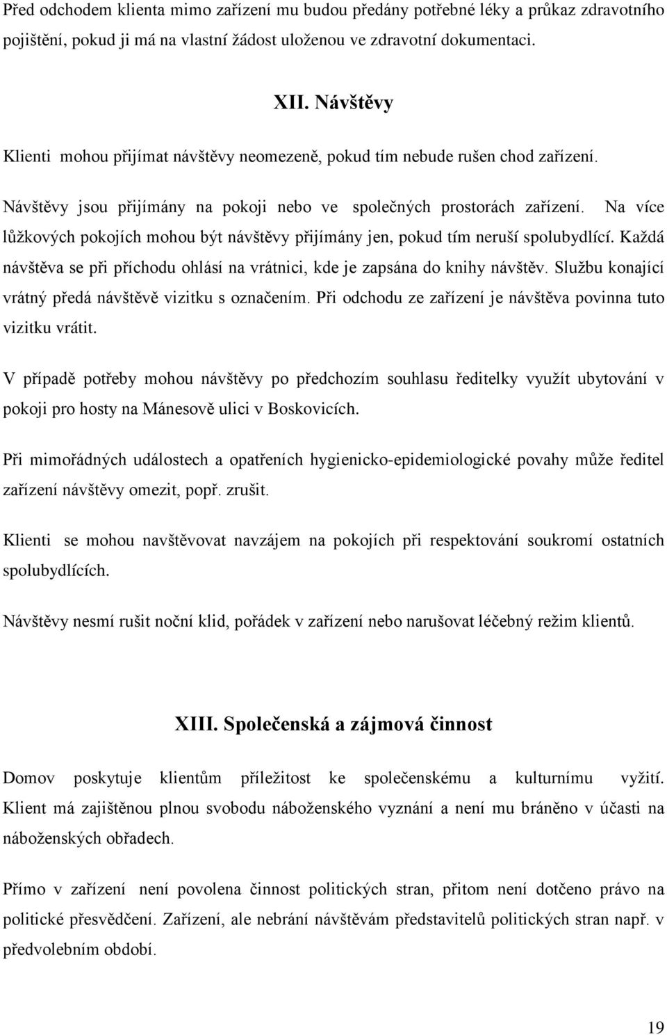 Na více lůžkových pokojích mohou být návštěvy přijímány jen, pokud tím neruší spolubydlící. Každá návštěva se při příchodu ohlásí na vrátnici, kde je zapsána do knihy návštěv.