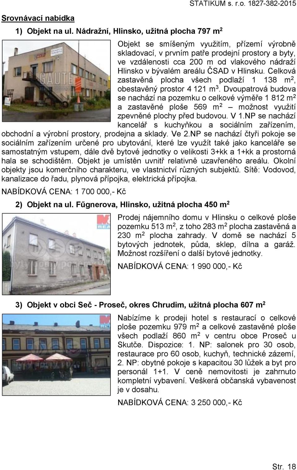 Dvoupatrová budova se nachází na pozemku o celkové výměře 1 812 m 2 a zastavěné ploše 569 m 2 možnost využití zpevněné plochy před budovou. V 1.