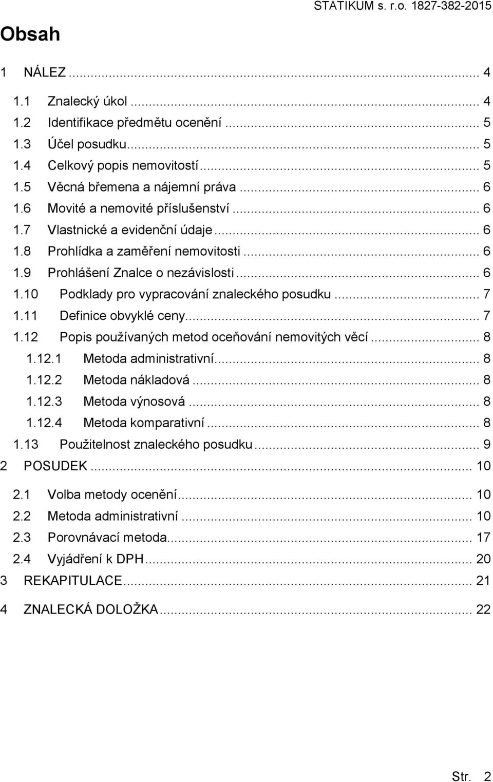 .. 7 1.11 Definice obvyklé ceny... 7 1.12 Popis používaných metod oceňování nemovitých věcí... 8 1.12.1 Metoda administrativní... 8 1.12.2 Metoda nákladová... 8 1.12.3 Metoda výnosová... 8 1.12.4 Metoda komparativní.