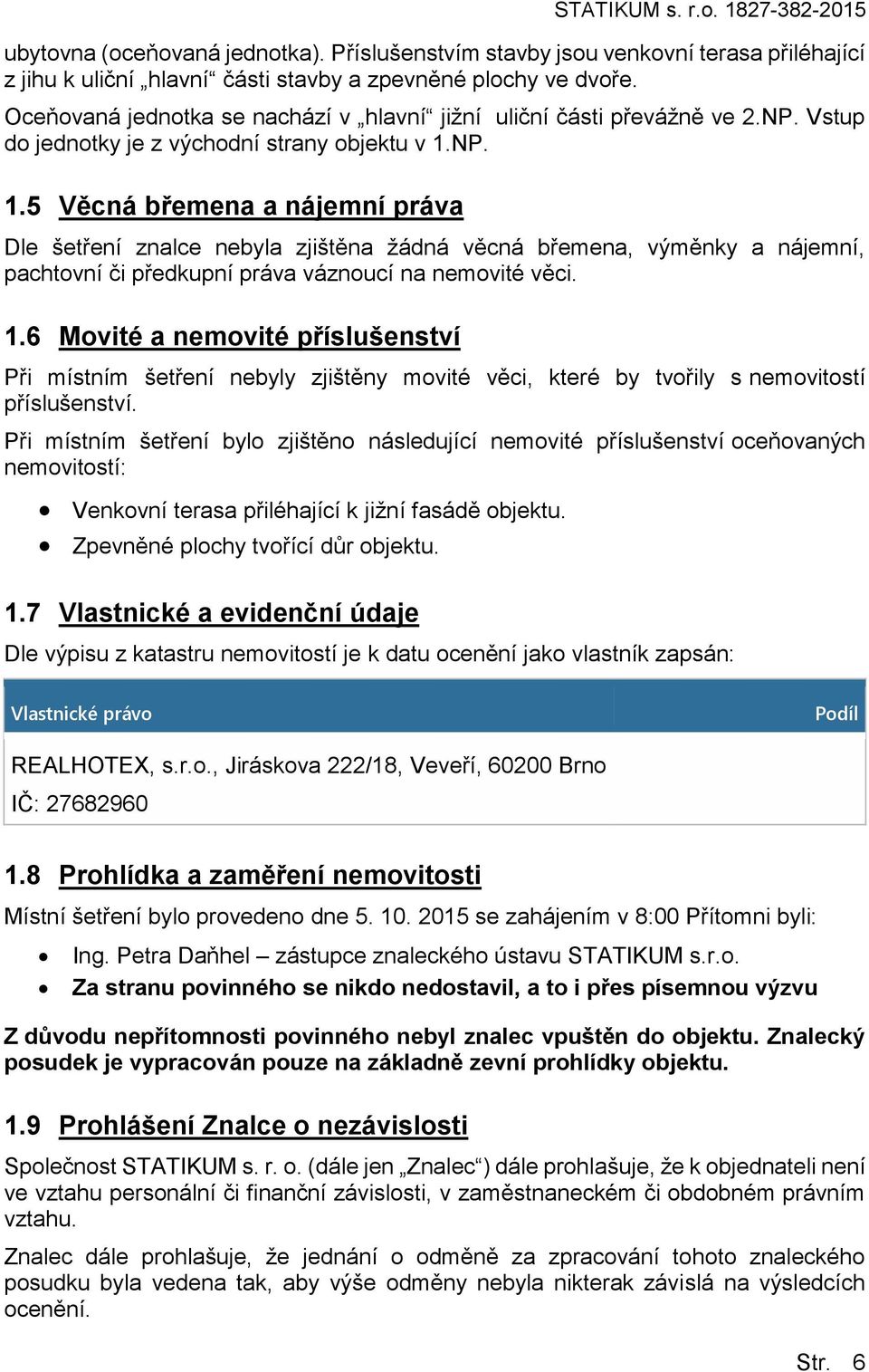 NP. 1.5 Věcná břemena a nájemní práva Dle šetření znalce nebyla zjištěna žádná věcná břemena, výměnky a nájemní, pachtovní či předkupní práva váznoucí na nemovité věci. 1.6 Movité a nemovité příslušenství Při místním šetření nebyly zjištěny movité věci, které by tvořily s nemovitostí příslušenství.