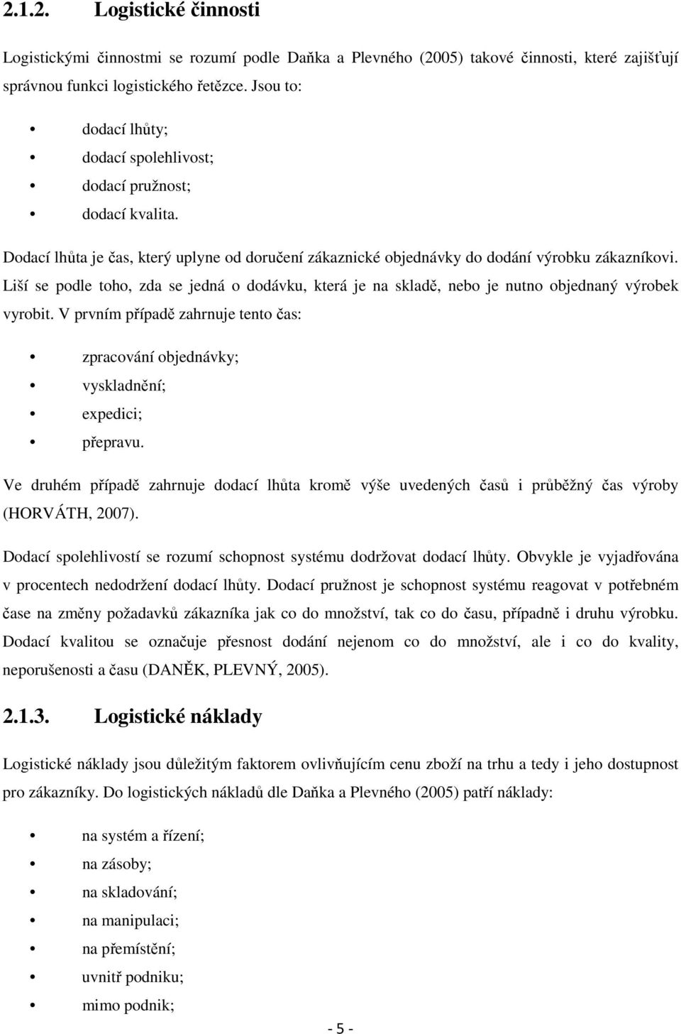 Liší se podle toho, zda se jedná o dodávku, která je na skladě, nebo je nutno objednaný výrobek vyrobit. V prvním případě zahrnuje tento čas: zpracování objednávky; vyskladnění; expedici; přepravu.