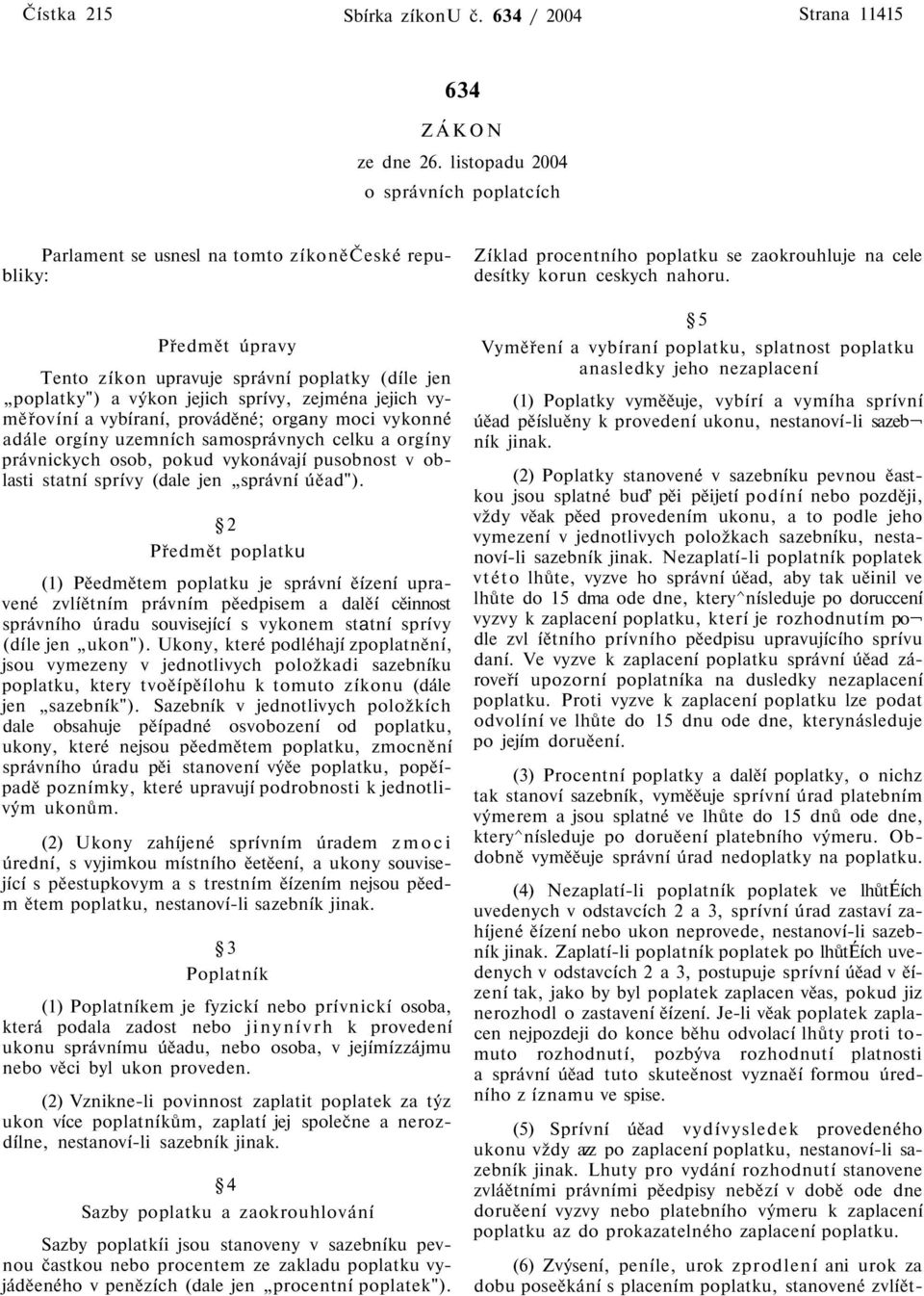 jejich vyměřovíní a vybíraní, prováděné; organy moci vykonné adále orgíny uzemních samosprávnych celku a orgíny právnickych osob, pokud vykonávají pusobnost v oblasti statní sprívy (dale jen správní