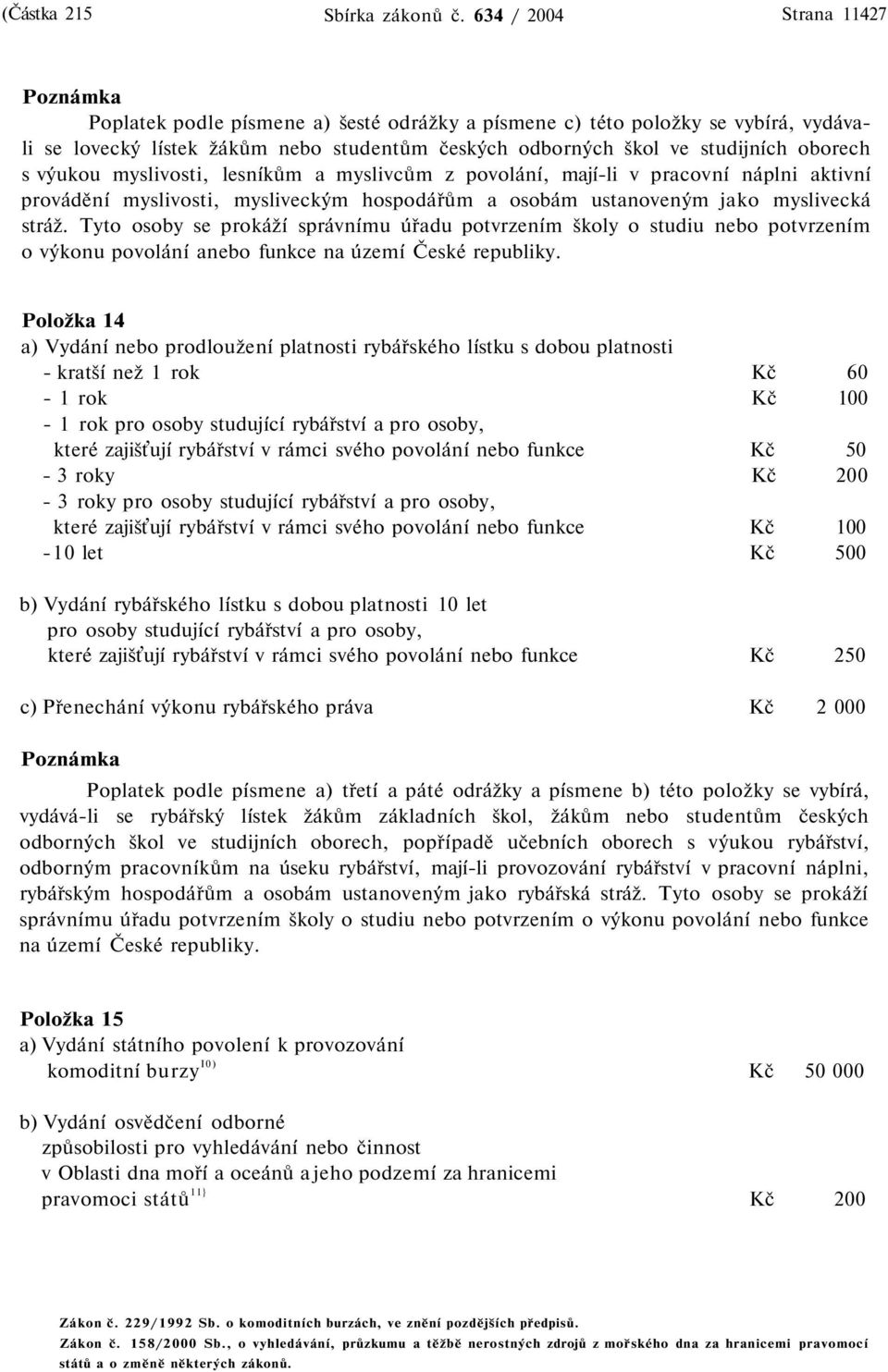 oborech s výukou myslivosti, lesníkům a myslivcům z povolání, mají-li v pracovní náplni aktivní provádění myslivosti, mysliveckým hospodářům a osobám ustanoveným jako myslivecká stráž.