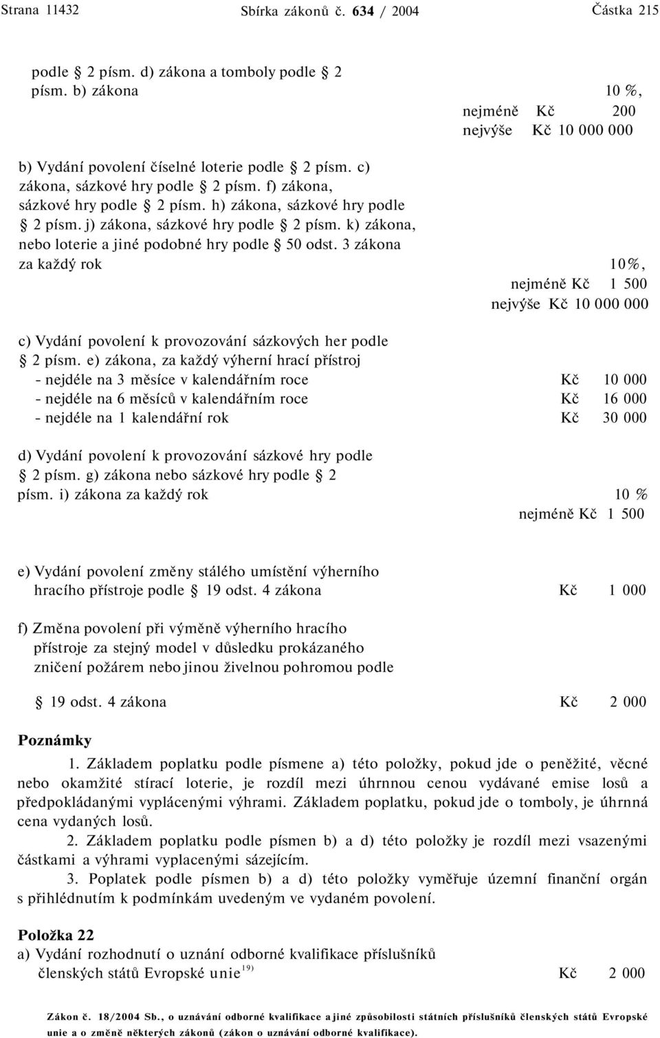 k) zákona, nebo loterie a jiné podobné hry podle 50 odst. 3 zákona za každý rok 10%, nejméně 1 500 nejvýše 10 000 000 c) Vydání povolení k provozování sázkových her podle 2 písm.