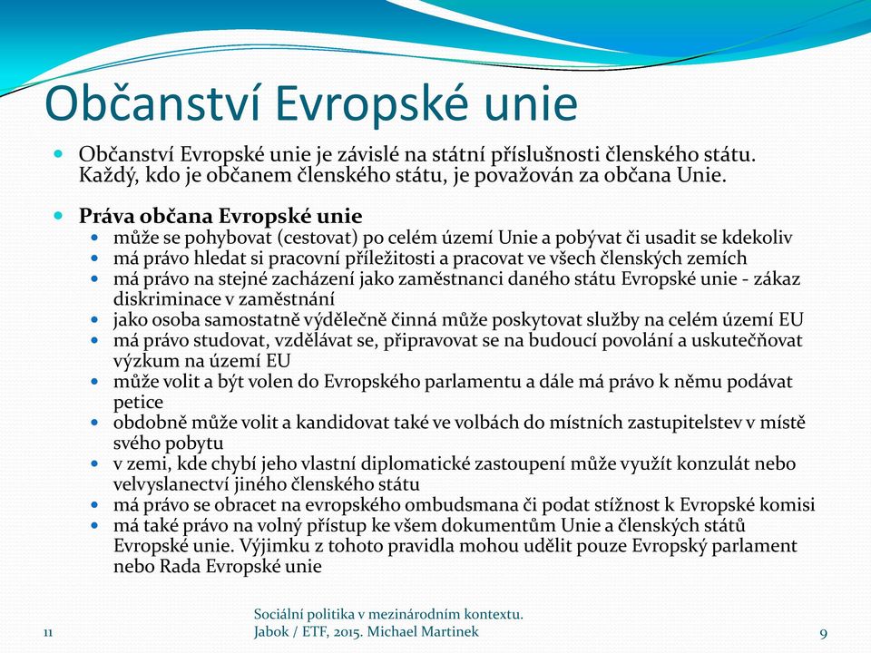 stejné zacházení jako zaměstnanci daného státu Evropské unie - zákaz diskriminace v zaměstnání jako osoba samostatně výdělečně činná může poskytovat služby na celém území EU má právo studovat,