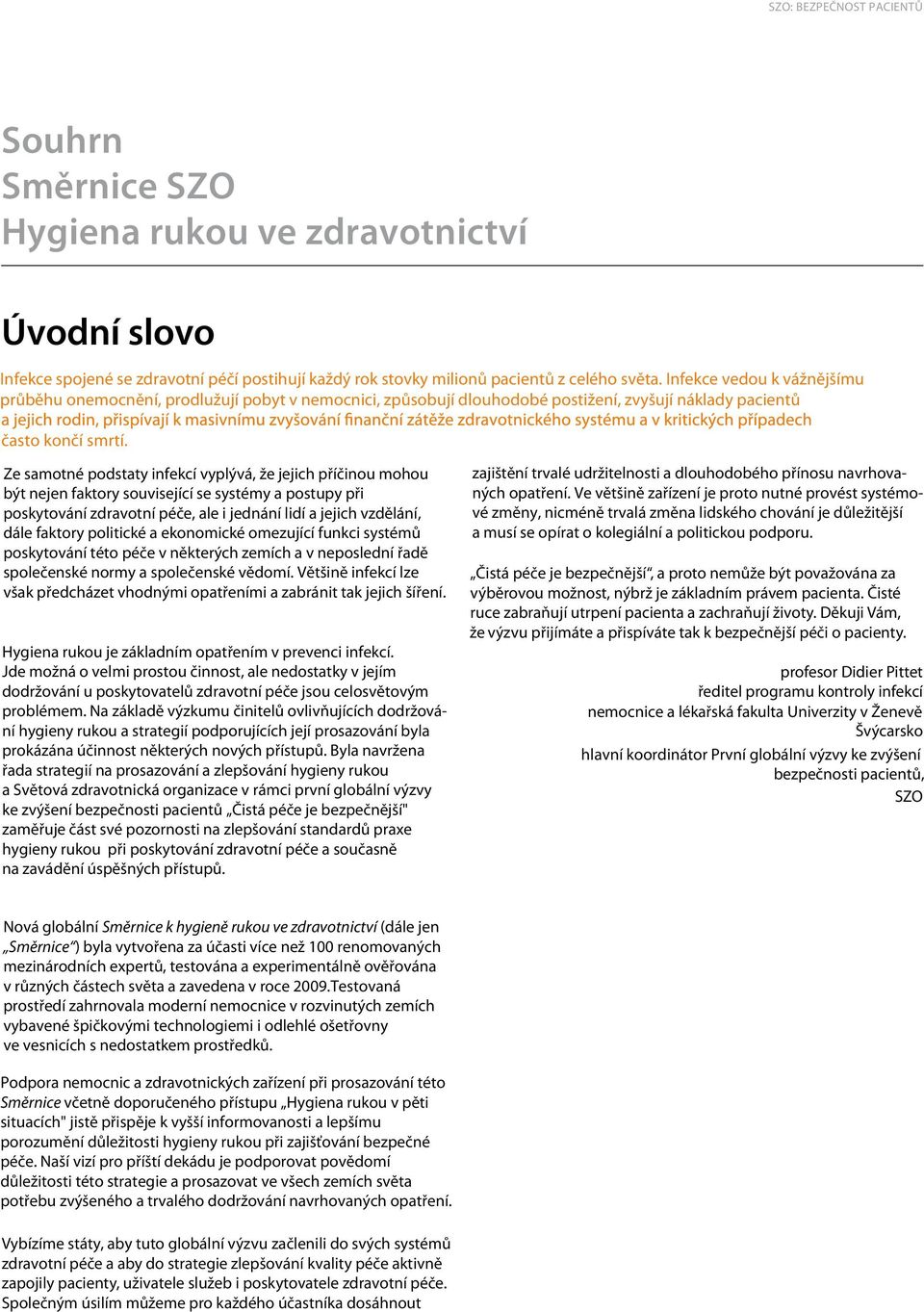 Ze samotné podstaty infekcí vyplývá, že jejich příčinou mohou být nejen faktory související se systémy a postupy při poskytování zdravotní péče, ale i jednání lidí a jejich vzdělání, dále faktory