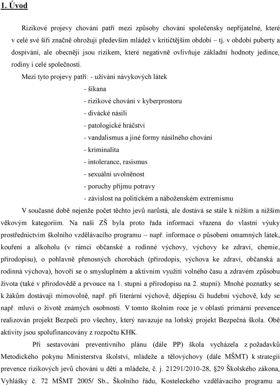 Mezi tyto projevy patří: - užívání návykových látek - šikana - rizikové chování v kyberprostoru - divácké násilí - patologické hráčství - vandalismus a jiné formy násilného chování - kriminalita -