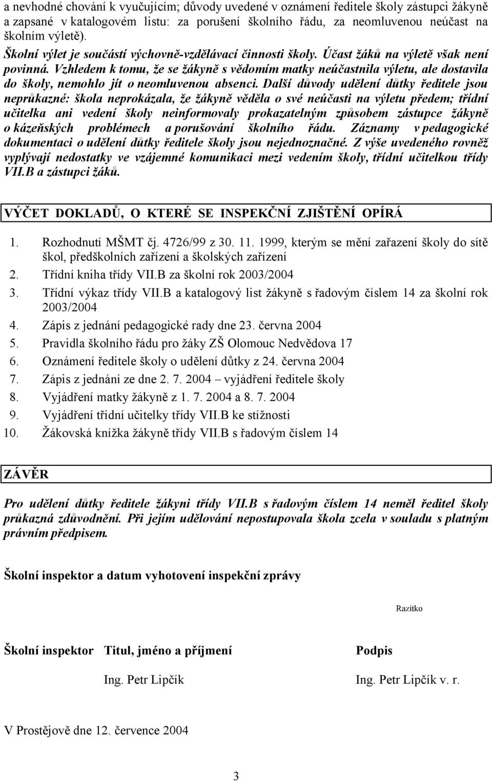 Vzhledem k tomu, že se žákyně s vědomím matky neúčastnila výletu, ale dostavila do školy, nemohlo jít oneomluvenou absenci.