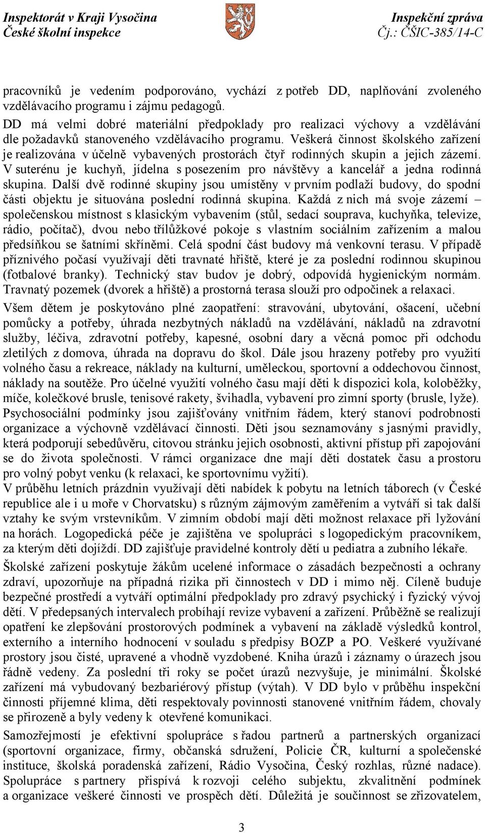 Veškerá činnost školského zařízení je realizována v účelně vybavených prostorách čtyř rodinných skupin a jejich zázemí.