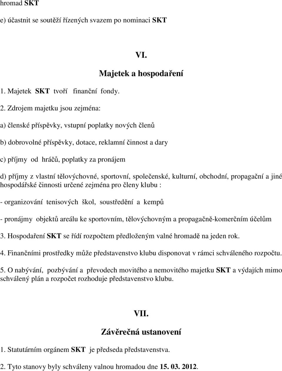 tělovýchovné, sportovní, společenské, kulturní, obchodní, propagační a jiné hospodářské činnosti určené zejména pro členy klubu : - organizování tenisových škol, soustředění a kempů - pronájmy