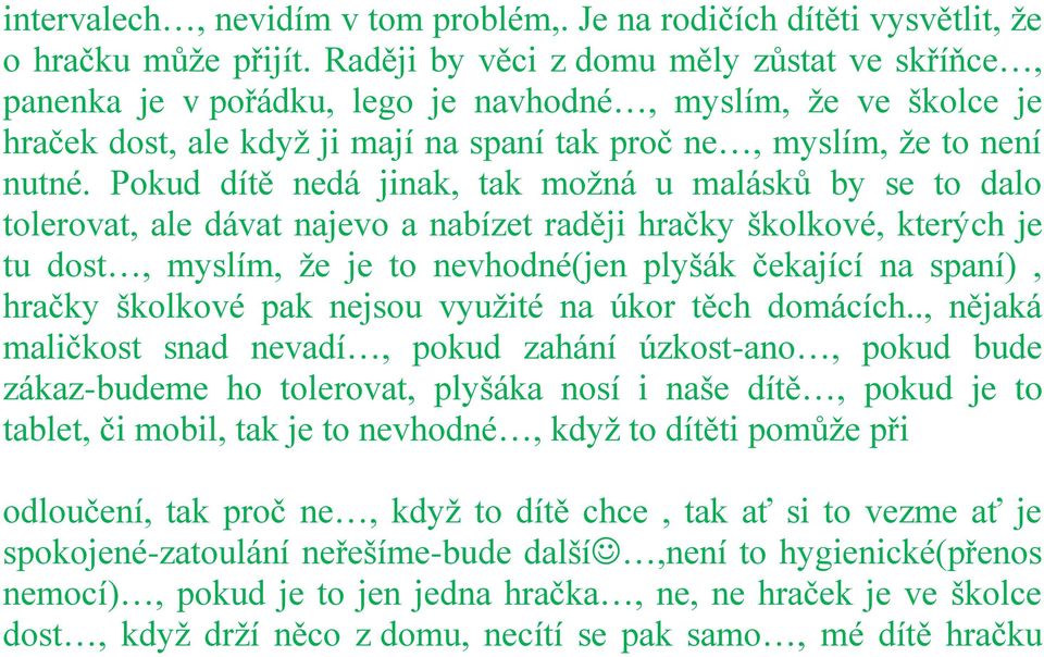 Pokud dítě nedá jinak, tak moţná u malásků by se to dalo tolerovat, ale dávat najevo a nabízet raději hračky školkové, kterých je tu dost, myslím, ţe je to nevhodné(jen plyšák čekající na spaní),