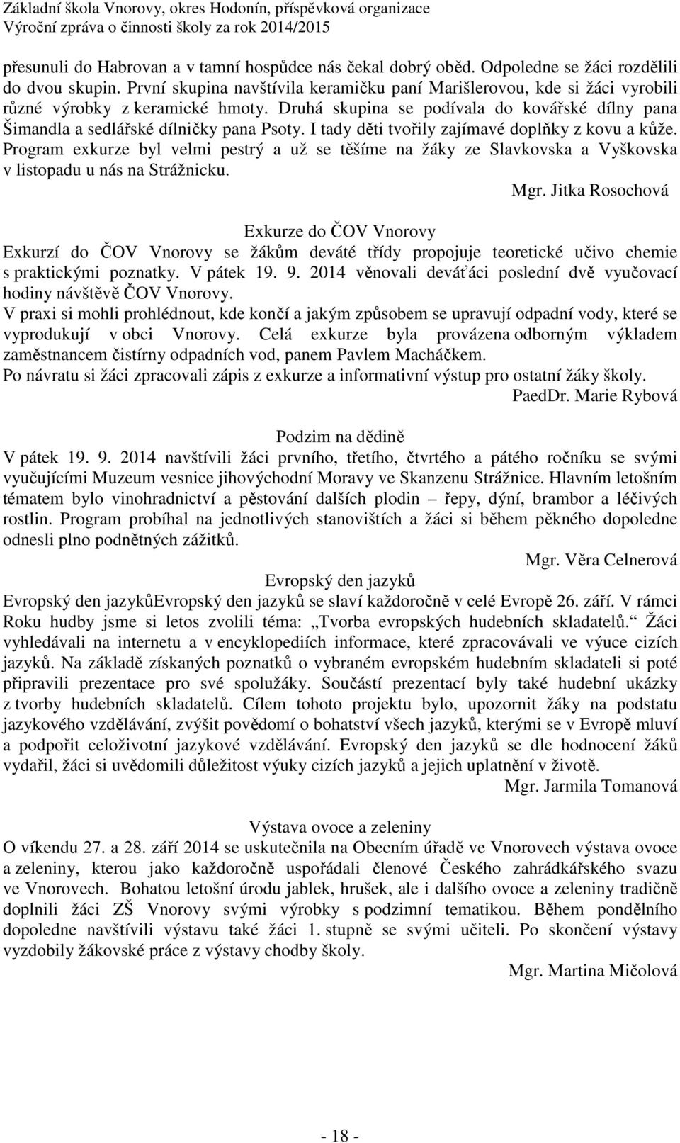 I tady děti tvořily zajímavé doplňky z kovu a kůže. Program exkurze byl velmi pestrý a už se těšíme na žáky ze Slavkovska a Vyškovska v listopadu u nás na Strážnicku. Mgr.