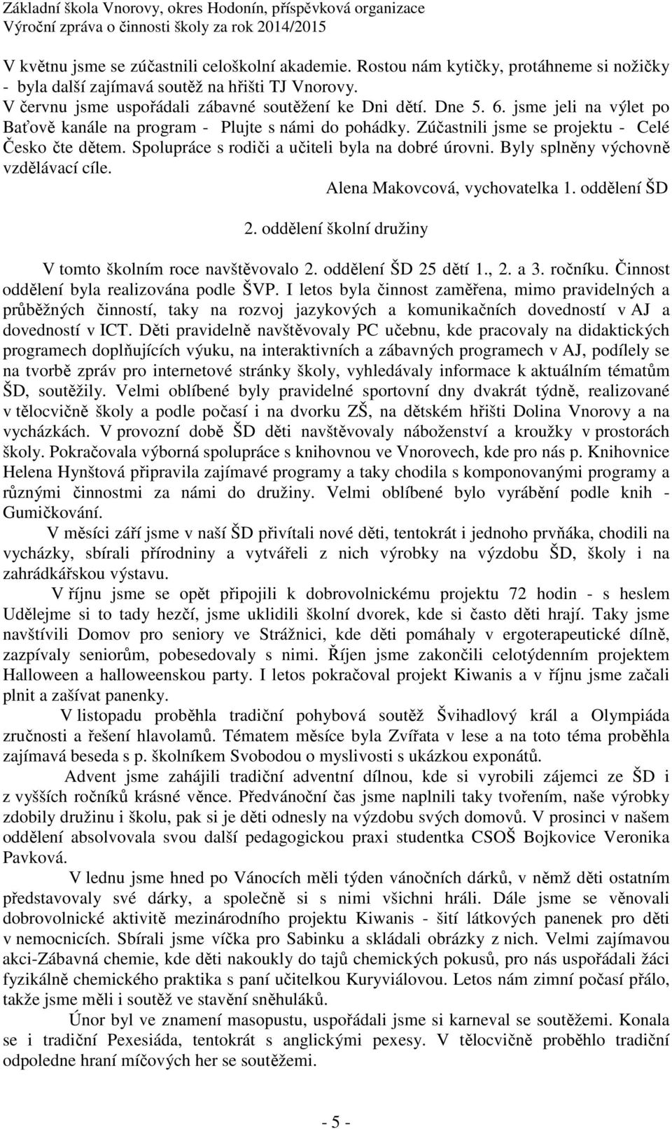 Byly splněny výchovně vzdělávací cíle. Alena Makovcová, vychovatelka 1. oddělení ŠD 2. oddělení školní družiny V tomto školním roce navštěvovalo 2. oddělení ŠD 25 dětí 1., 2. a 3. ročníku.