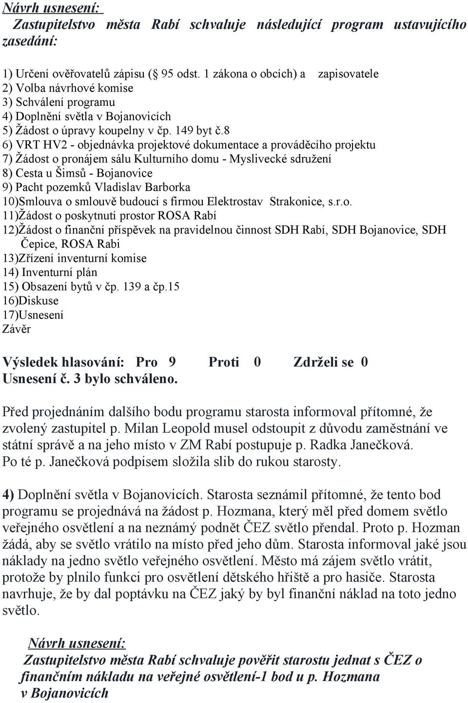 8 6) VRT HV2 - objednávka projektové dokumentace a prováděcího projektu 7) Žádost o pronájem sálu Kulturního domu - Myslivecké sdružení 8) Cesta u Šimsů - Bojanovice 9) Pacht pozemků Vladislav