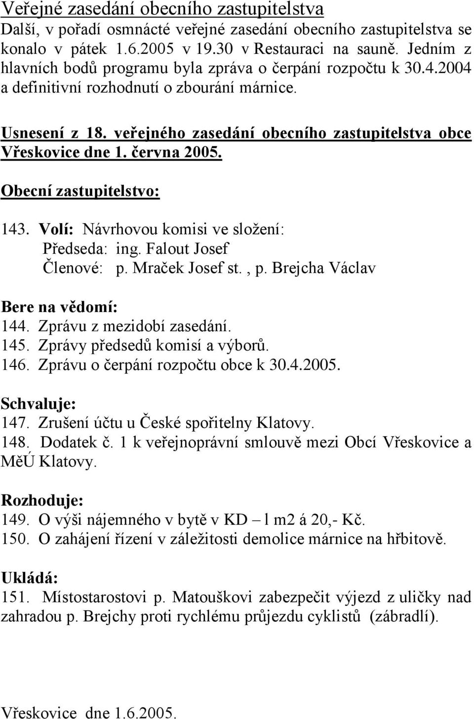 června 2005. Obecní zastupitelstvo: 143. Volí: Návrhovou komisi ve složení: Předseda: ing. Falout Josef Členové: p. Mraček Josef st., p. Brejcha Václav Bere na vědomí: 144. Zprávu z mezidobí zasedání.